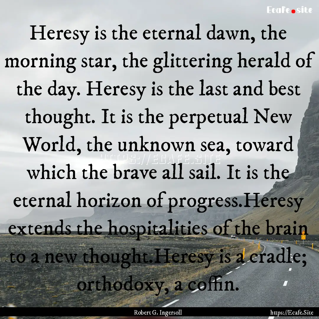 Heresy is the eternal dawn, the morning star,.... : Quote by Robert G. Ingersoll