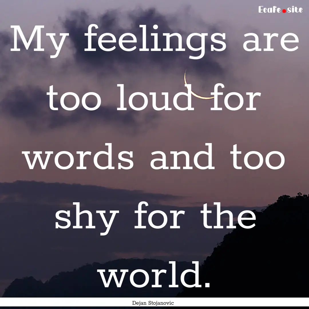 My feelings are too loud for words and too.... : Quote by Dejan Stojanovic