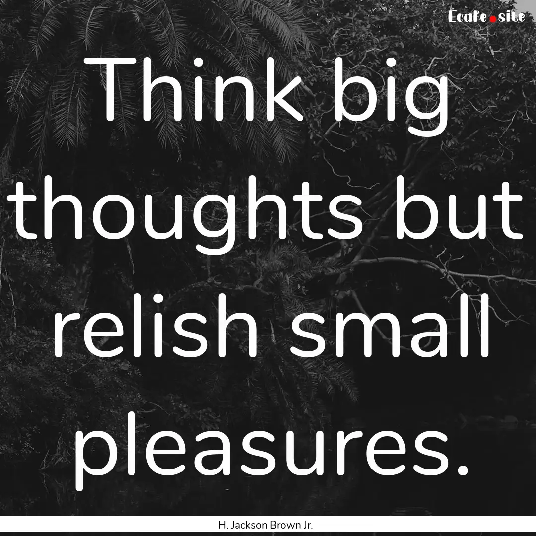 Think big thoughts but relish small pleasures..... : Quote by H. Jackson Brown Jr.