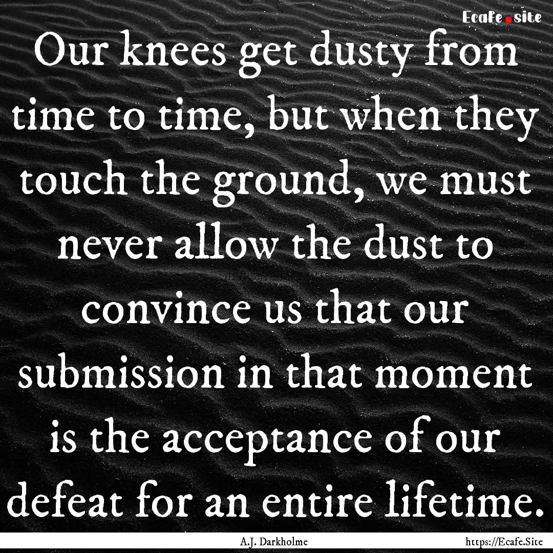 Our knees get dusty from time to time, but.... : Quote by A.J. Darkholme