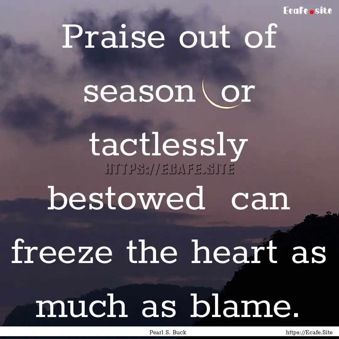 Praise out of season or tactlessly bestowed.... : Quote by Pearl S. Buck