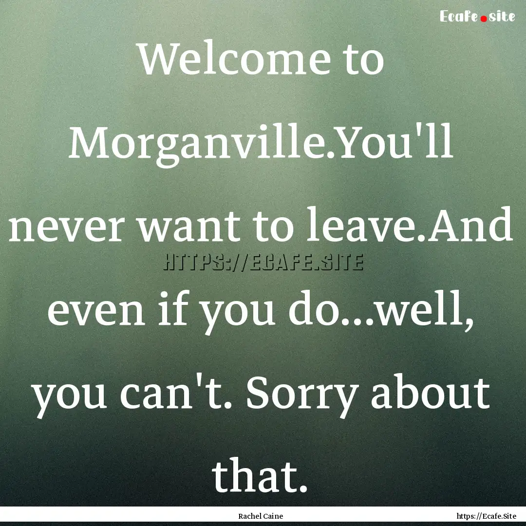 Welcome to Morganville.You'll never want.... : Quote by Rachel Caine