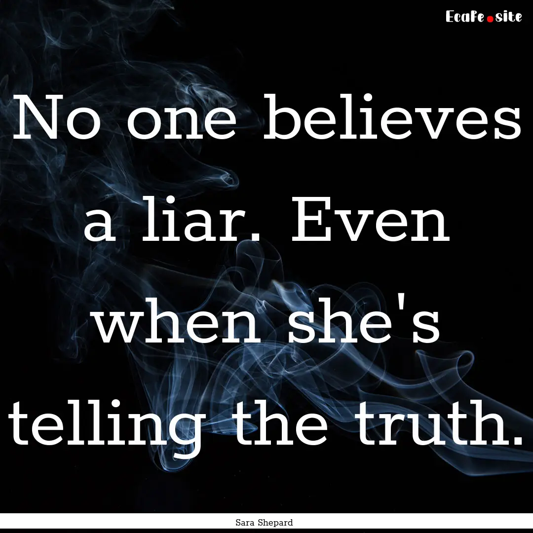 No one believes a liar. Even when she's telling.... : Quote by Sara Shepard