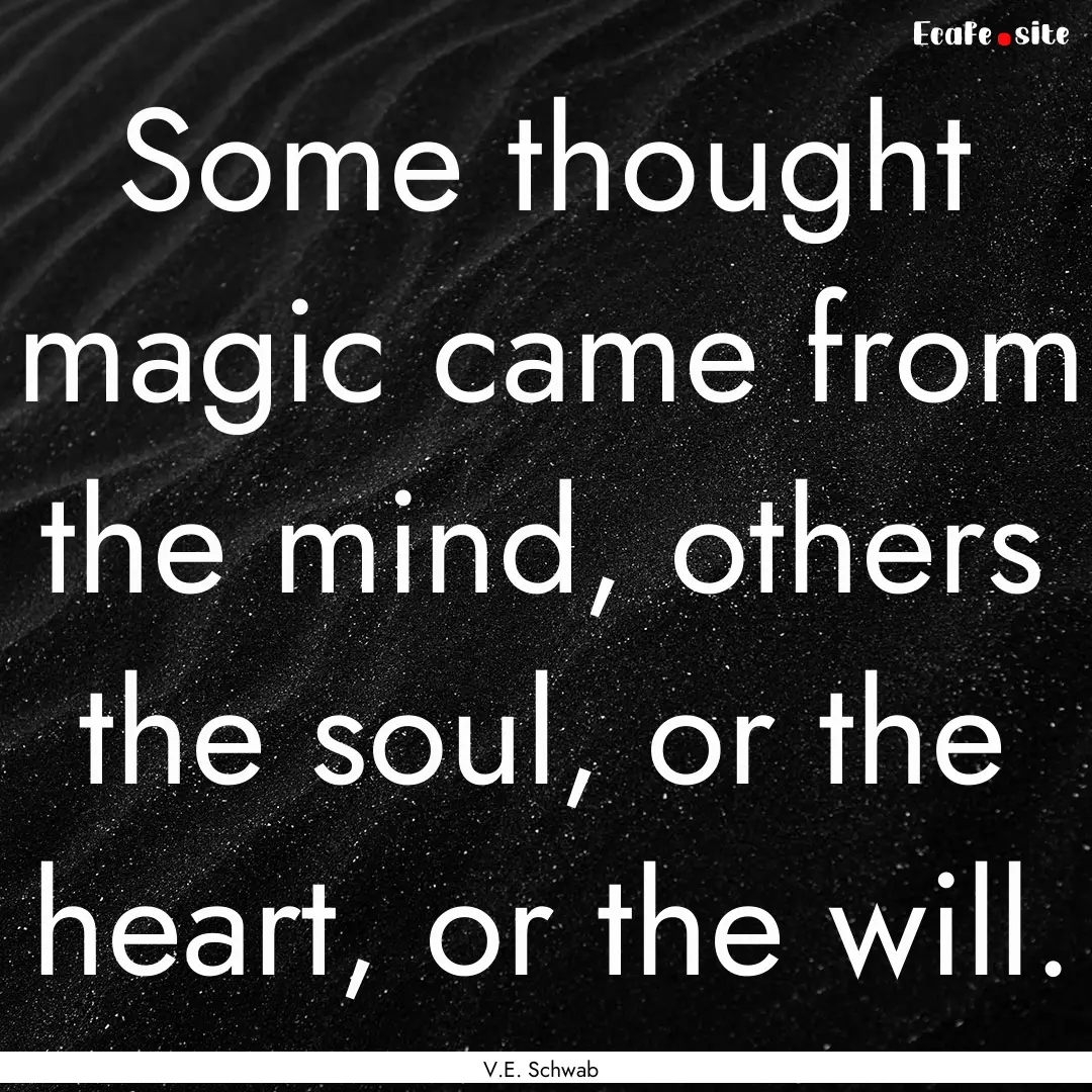 Some thought magic came from the mind, others.... : Quote by V.E. Schwab