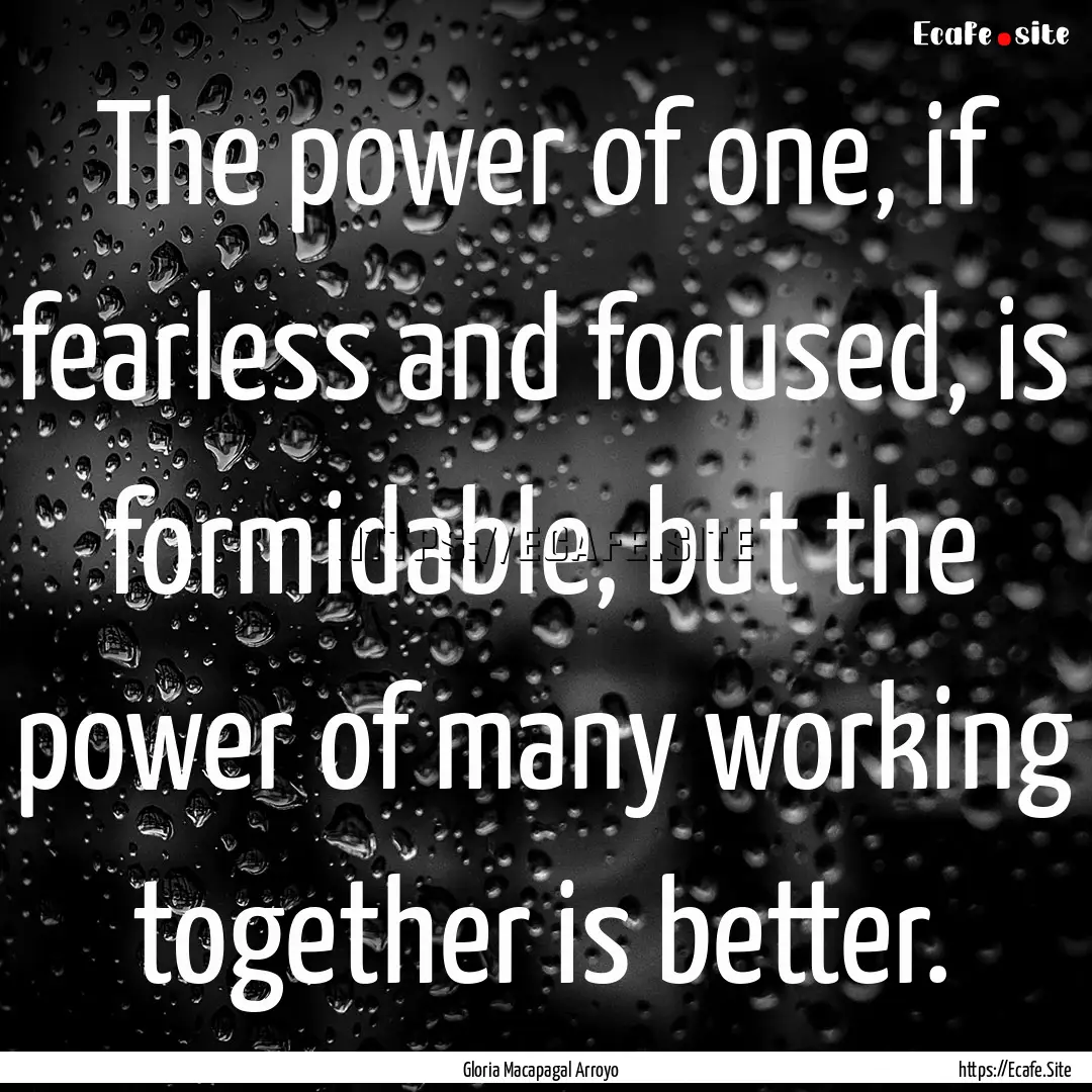 The power of one, if fearless and focused,.... : Quote by Gloria Macapagal Arroyo