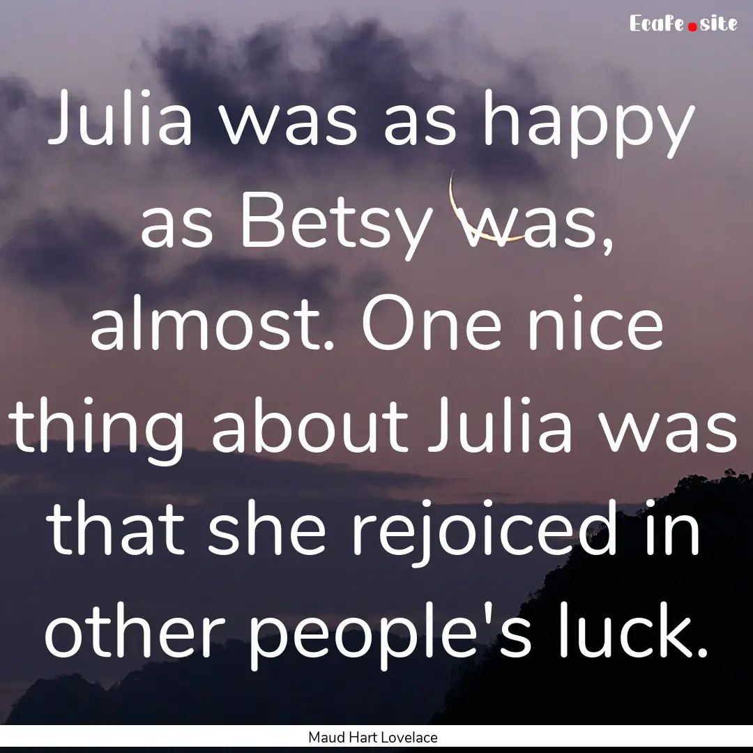 Julia was as happy as Betsy was, almost..... : Quote by Maud Hart Lovelace