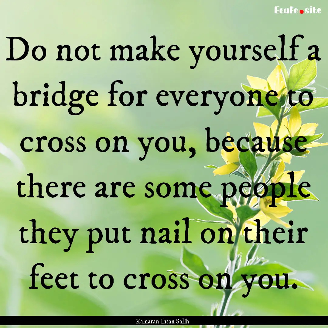 Do not make yourself a bridge for everyone.... : Quote by Kamaran Ihsan Salih