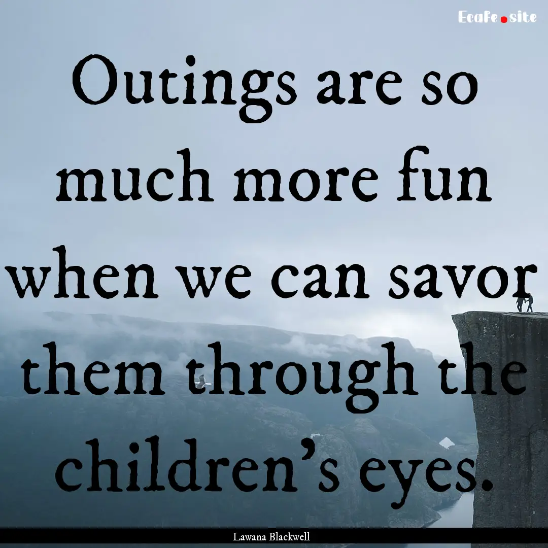 Outings are so much more fun when we can.... : Quote by Lawana Blackwell