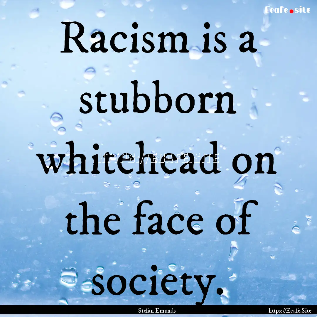 Racism is a stubborn whitehead on the face.... : Quote by Stefan Emunds