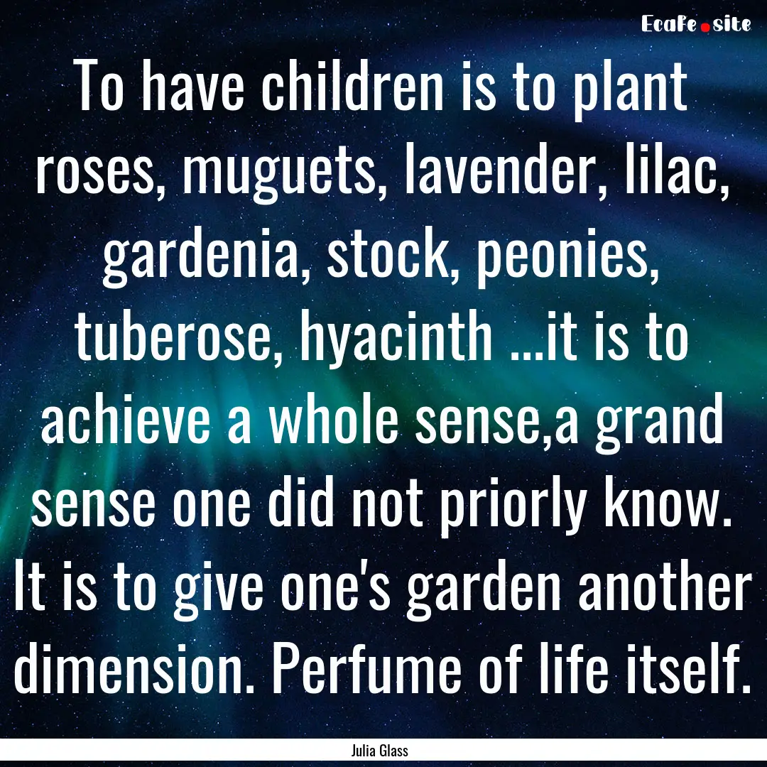 To have children is to plant roses, muguets,.... : Quote by Julia Glass