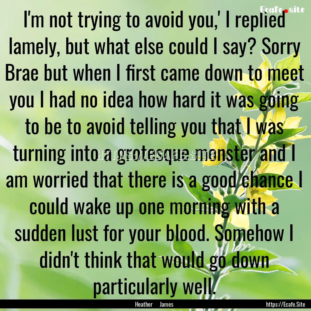 I'm not trying to avoid you,' I replied lamely,.... : Quote by Heather James