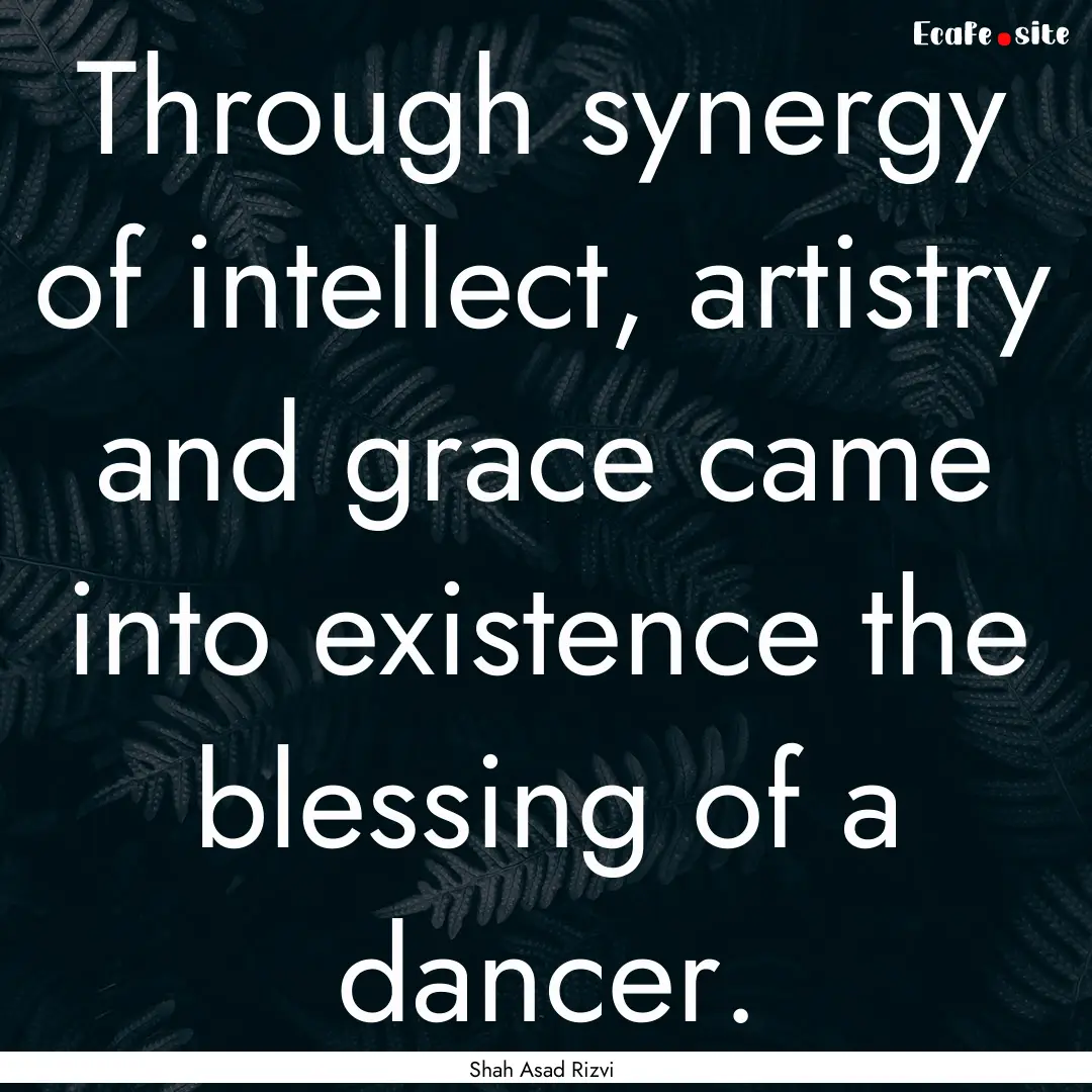 Through synergy of intellect, artistry and.... : Quote by Shah Asad Rizvi