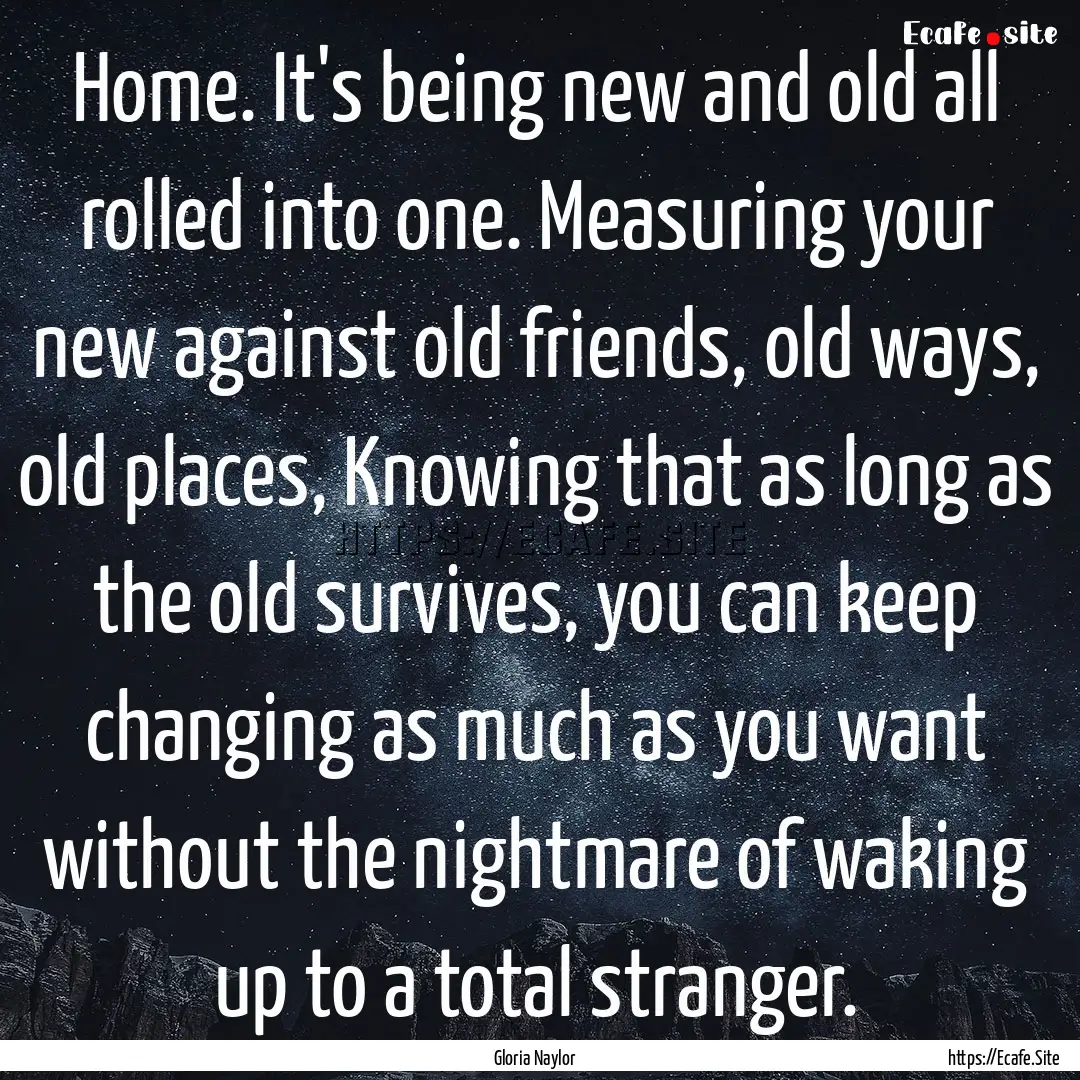 Home. It's being new and old all rolled into.... : Quote by Gloria Naylor