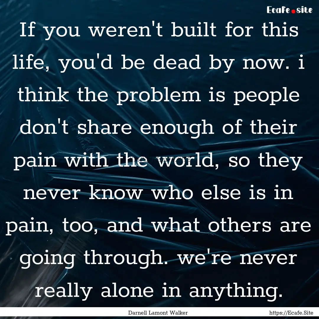 If you weren't built for this life, you'd.... : Quote by Darnell Lamont Walker