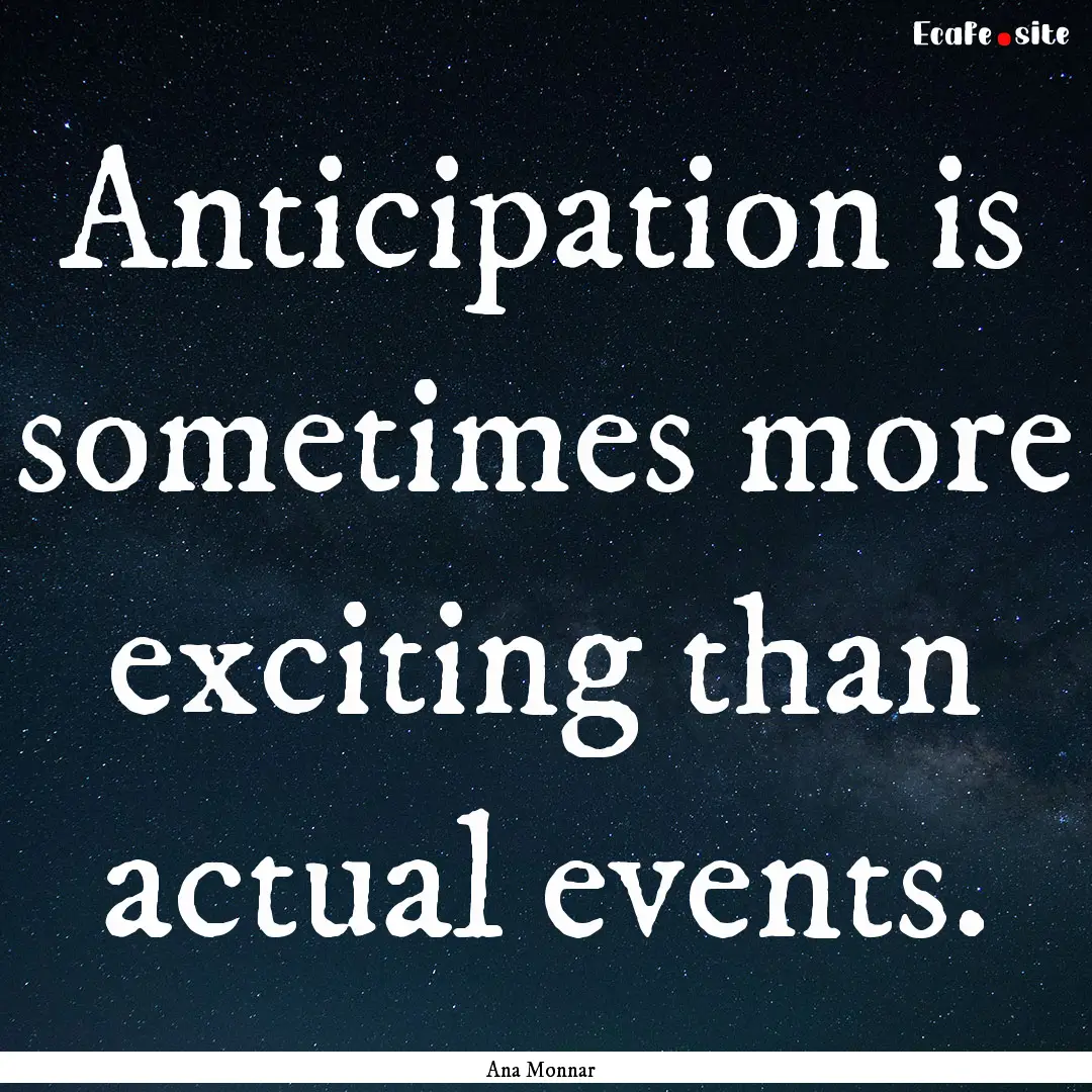 Anticipation is sometimes more exciting than.... : Quote by Ana Monnar