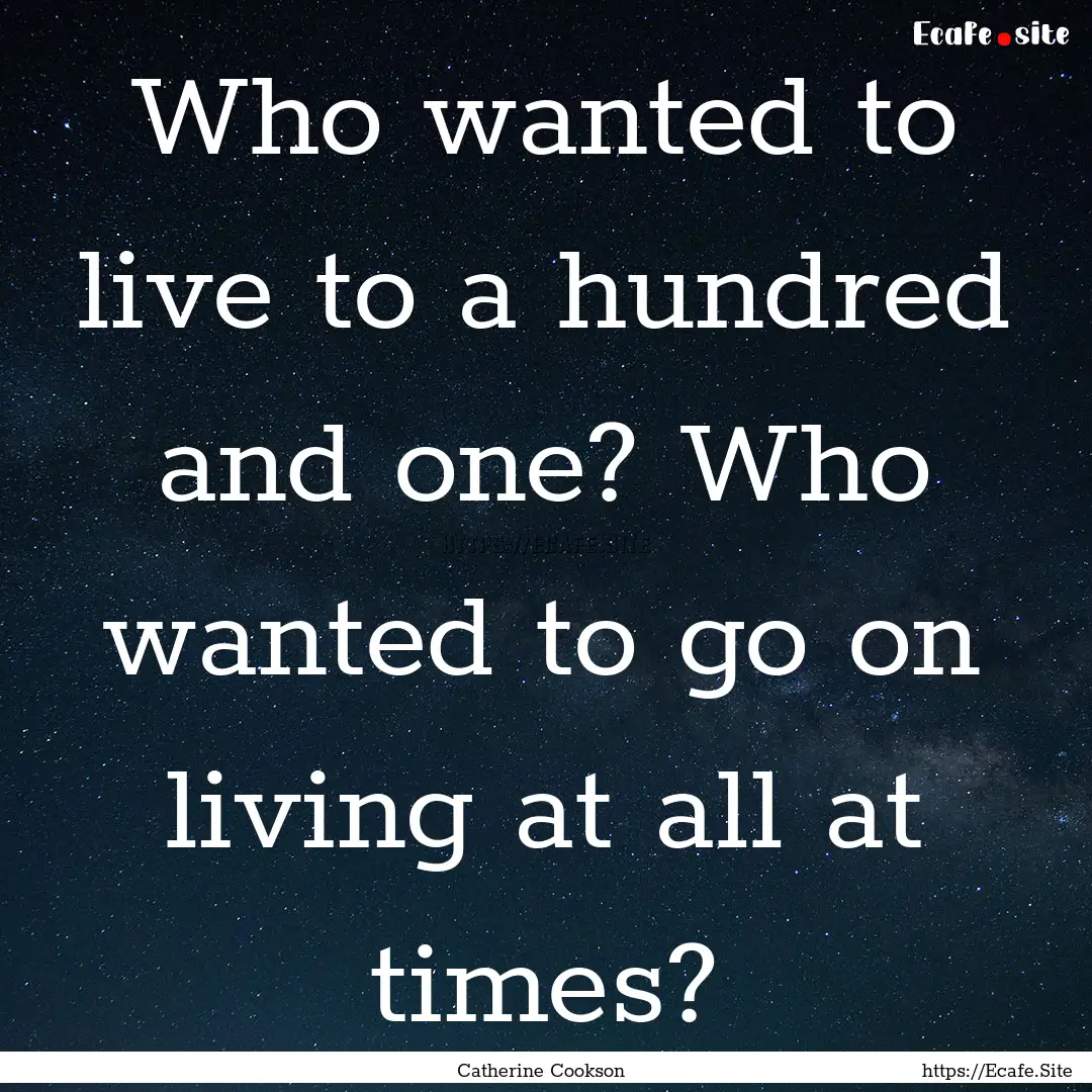 Who wanted to live to a hundred and one?.... : Quote by Catherine Cookson