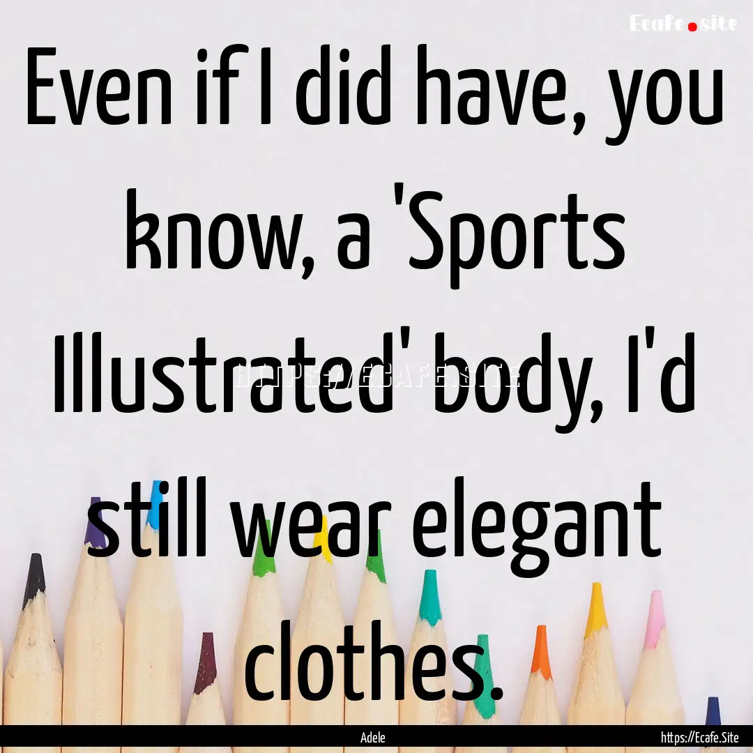 Even if I did have, you know, a 'Sports Illustrated'.... : Quote by Adele