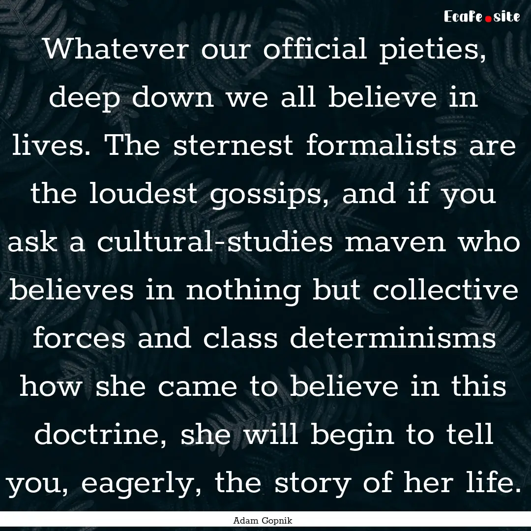 Whatever our official pieties, deep down.... : Quote by Adam Gopnik