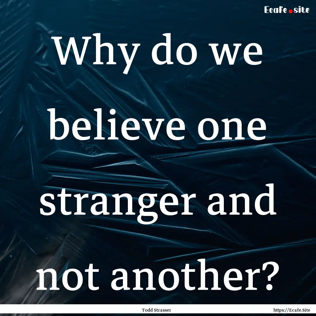 Why do we believe one stranger and not another?.... : Quote by Todd Strasser