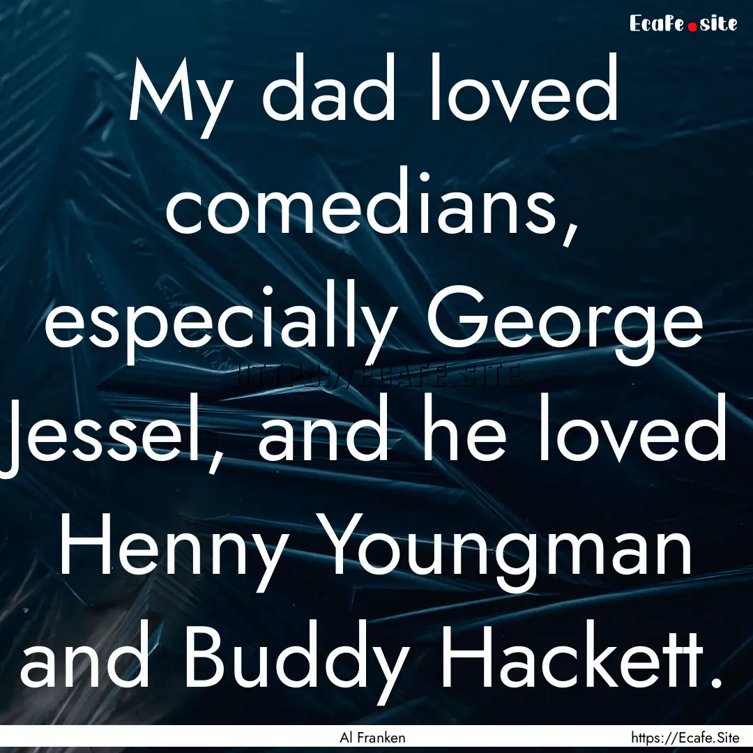 My dad loved comedians, especially George.... : Quote by Al Franken