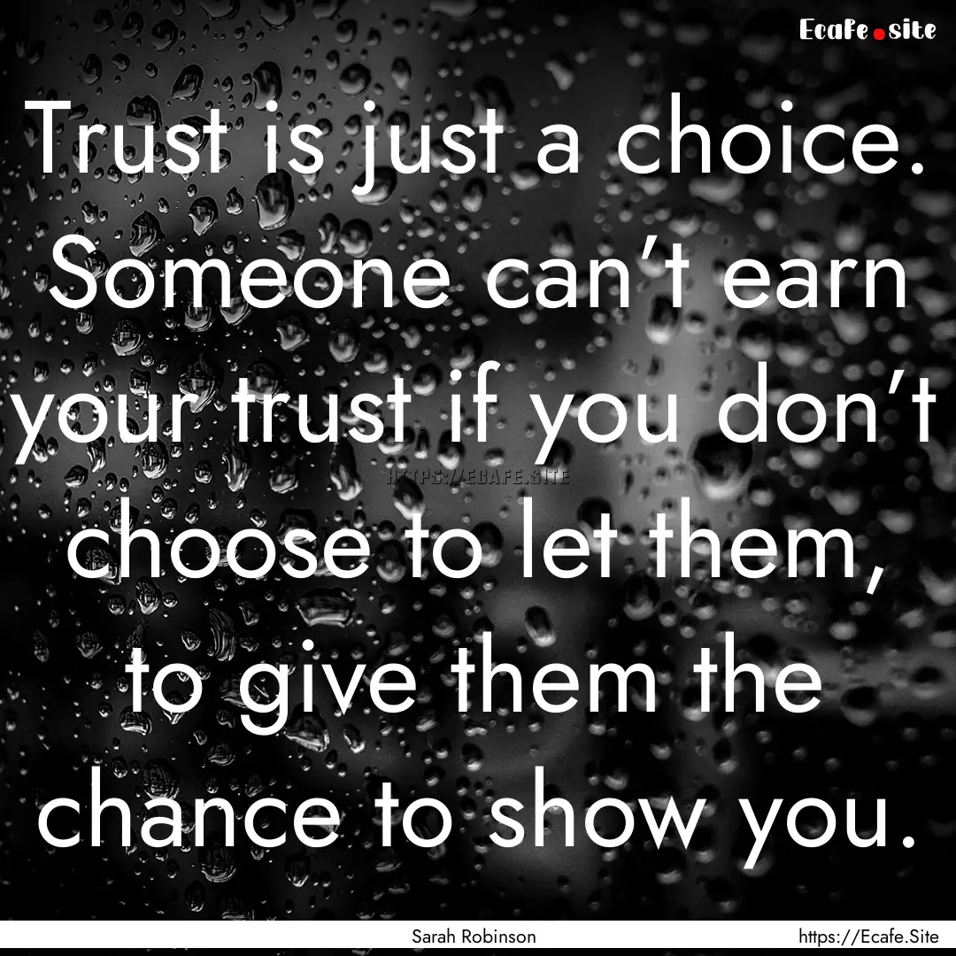 Trust is just a choice. Someone can’t earn.... : Quote by Sarah Robinson