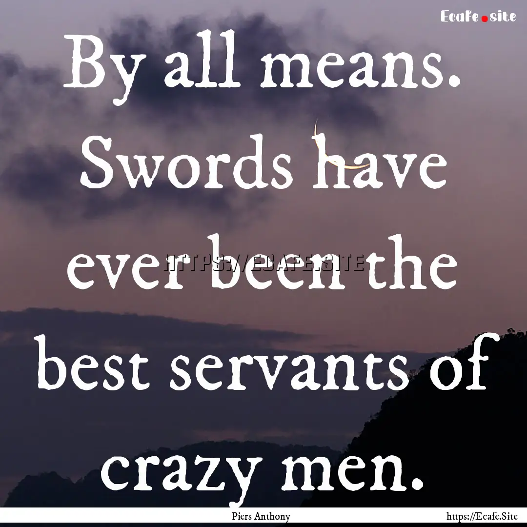 By all means. Swords have ever been the best.... : Quote by Piers Anthony