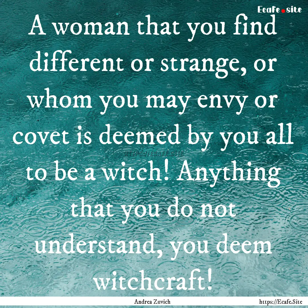 A woman that you find different or strange,.... : Quote by Andrea Zuvich