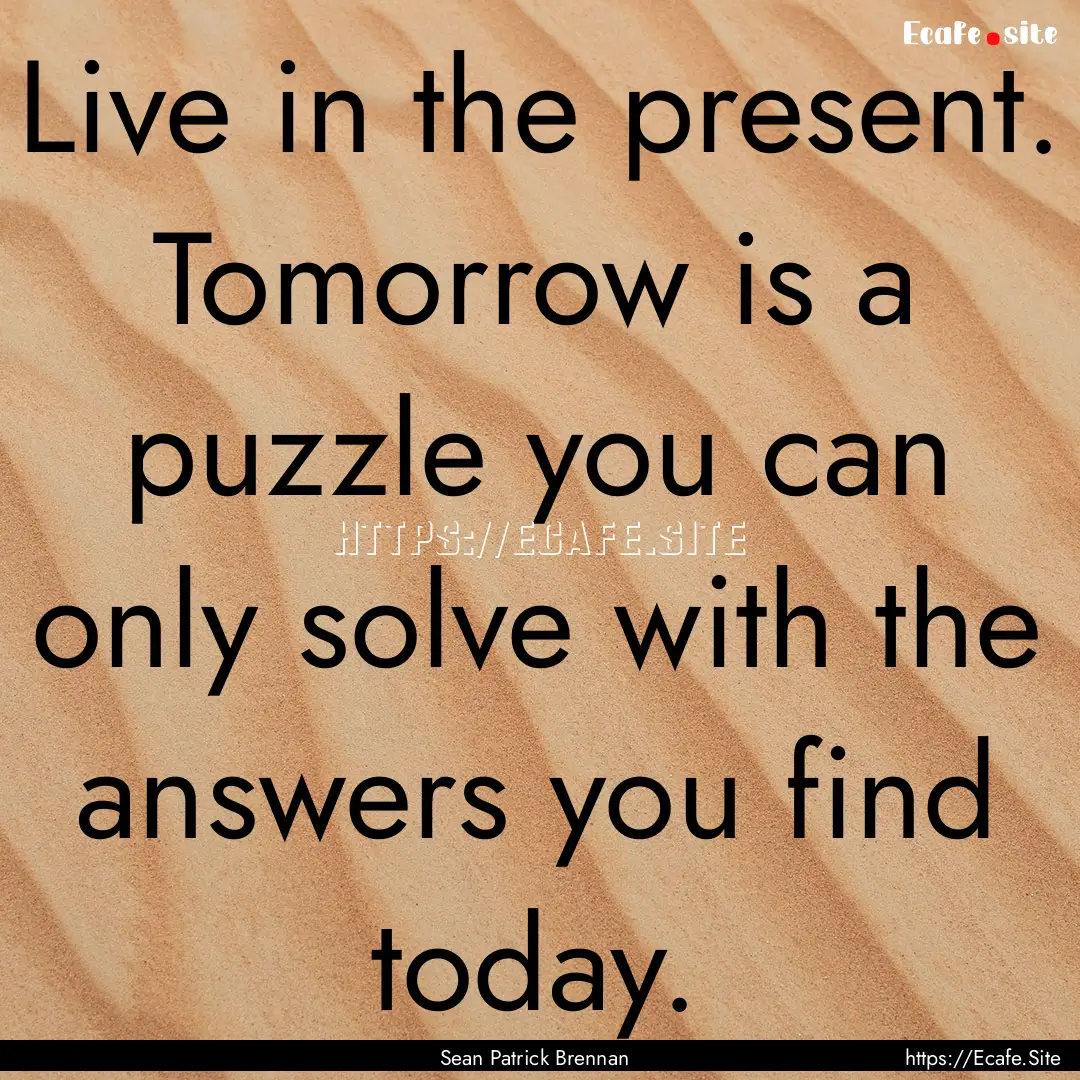 Live in the present. Tomorrow is a puzzle.... : Quote by Sean Patrick Brennan