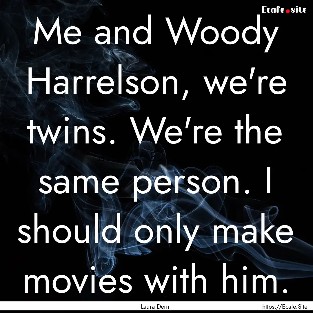 Me and Woody Harrelson, we're twins. We're.... : Quote by Laura Dern