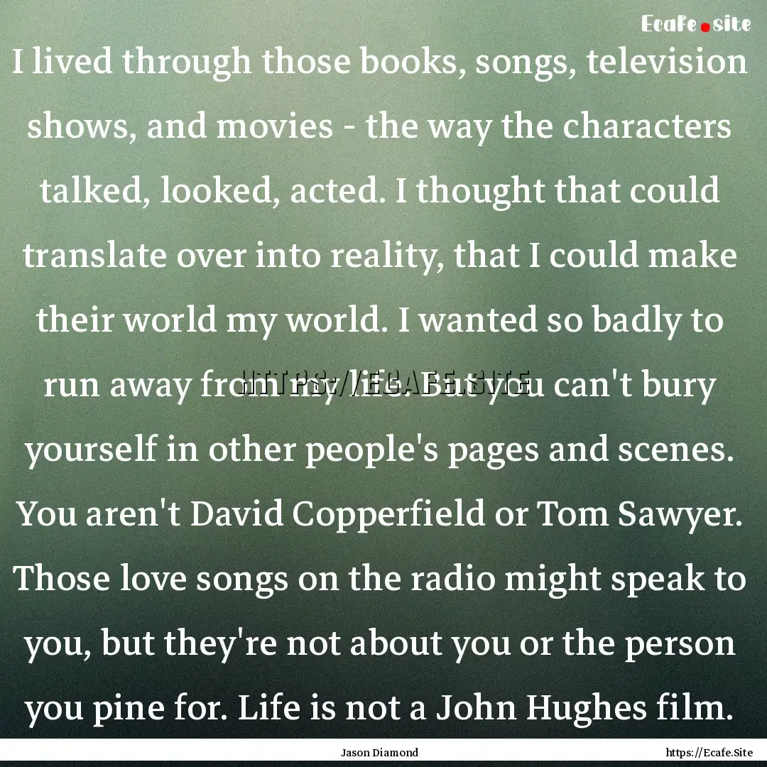 I lived through those books, songs, television.... : Quote by Jason Diamond