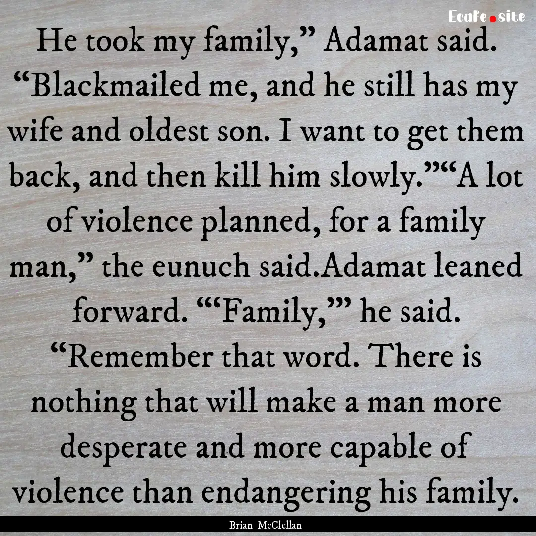 He took my family,” Adamat said. “Blackmailed.... : Quote by Brian McClellan