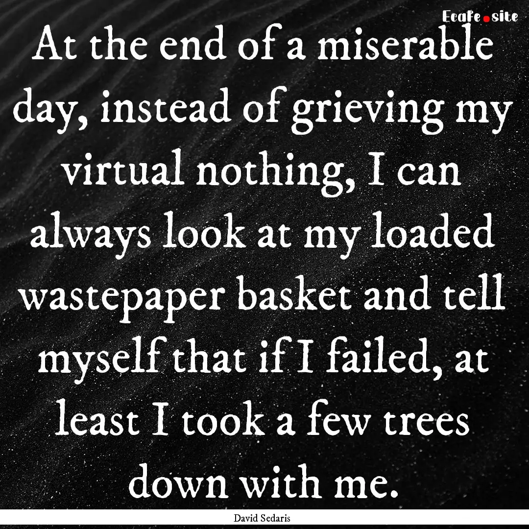 At the end of a miserable day, instead of.... : Quote by David Sedaris