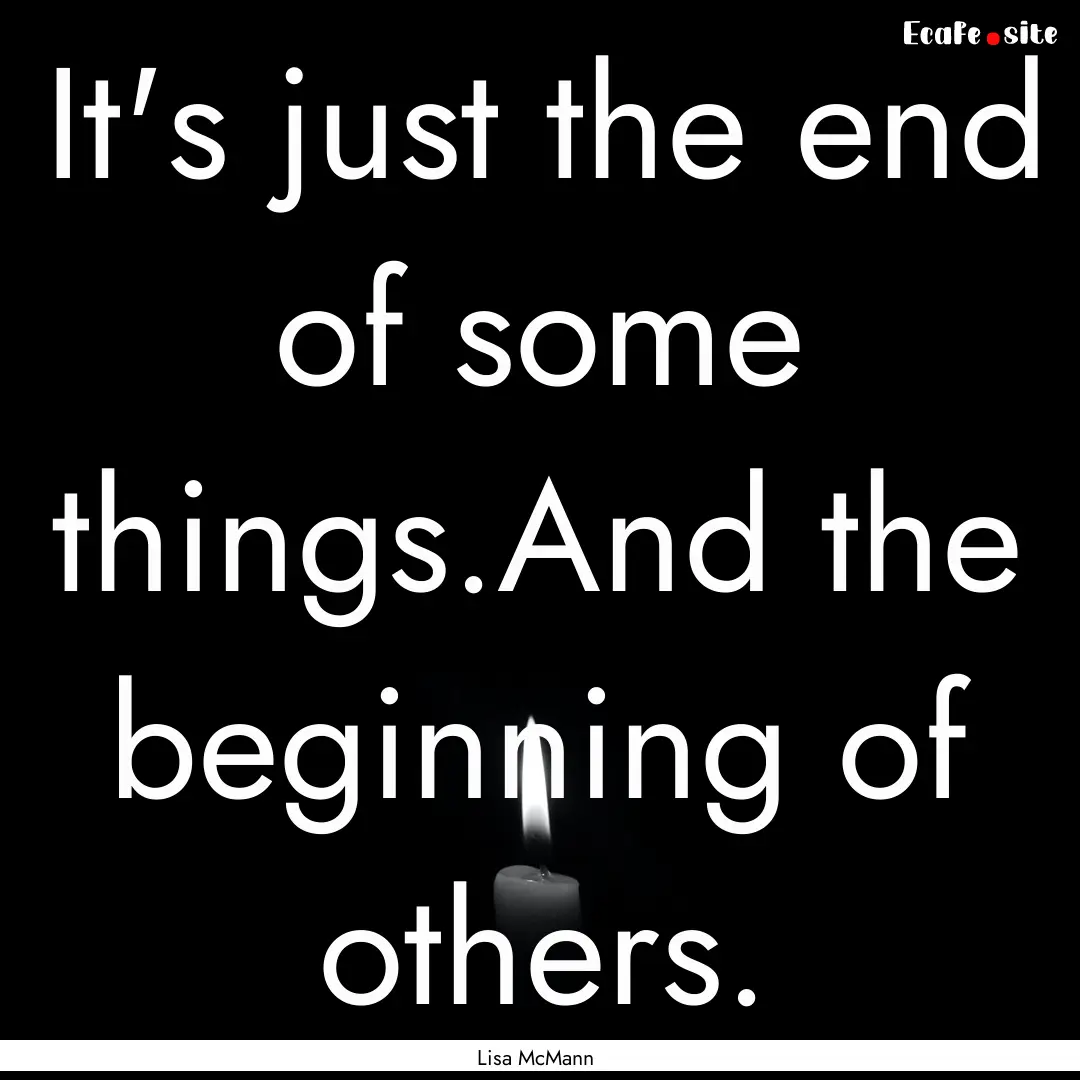 It's just the end of some things.And the.... : Quote by Lisa McMann