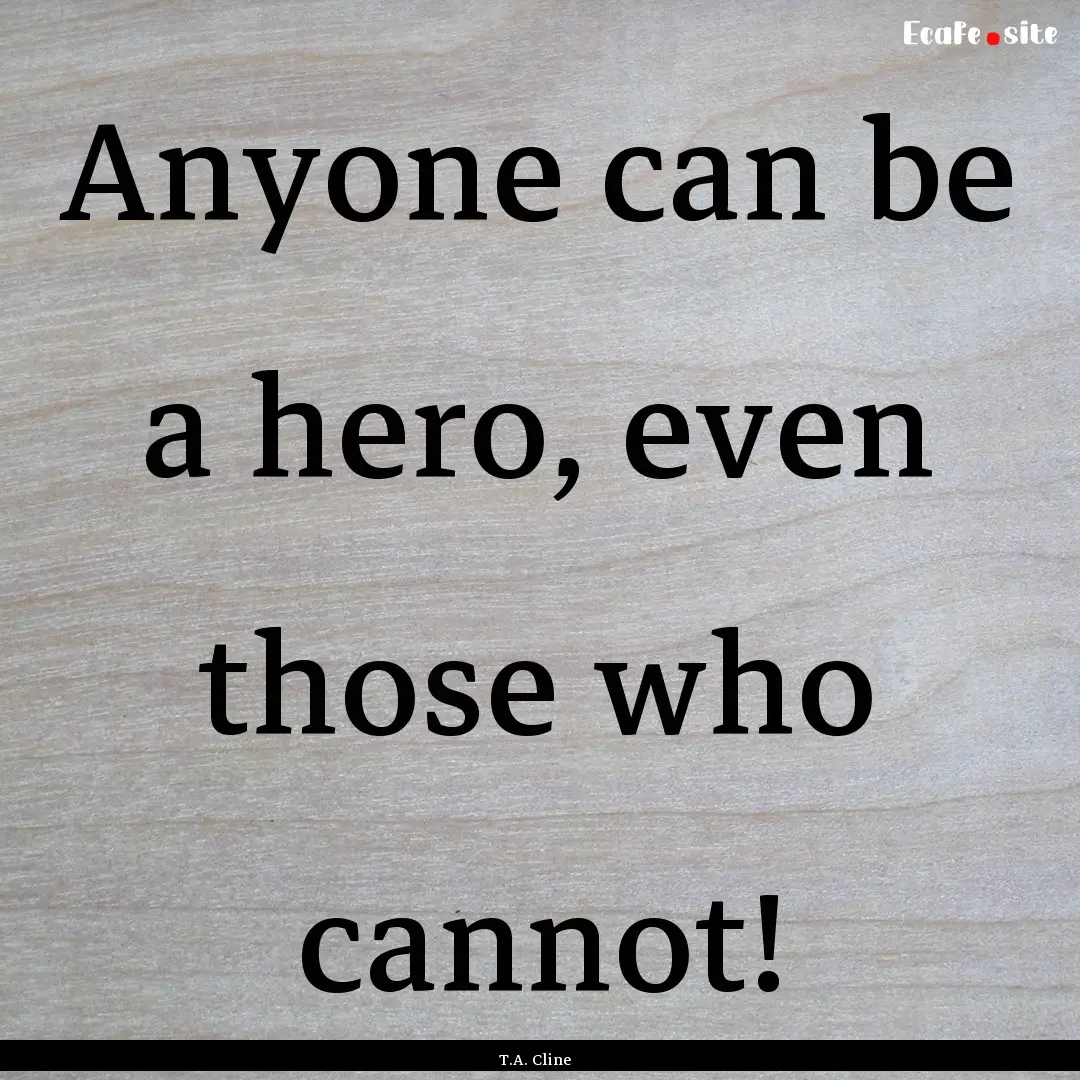 Anyone can be a hero, even those who cannot!.... : Quote by T.A. Cline