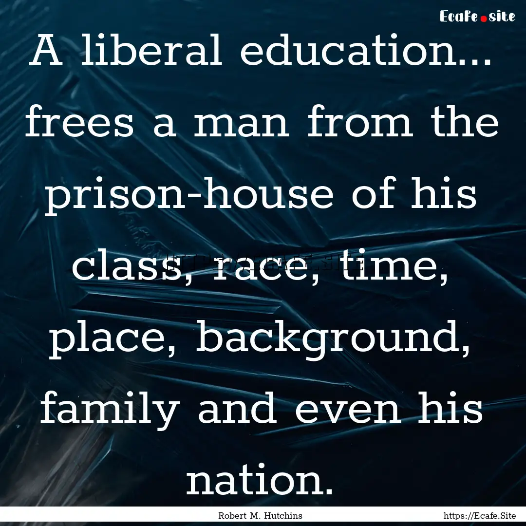 A liberal education... frees a man from the.... : Quote by Robert M. Hutchins