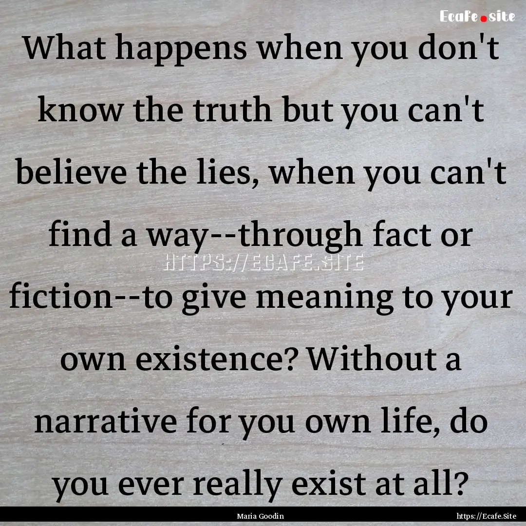 What happens when you don't know the truth.... : Quote by Maria Goodin