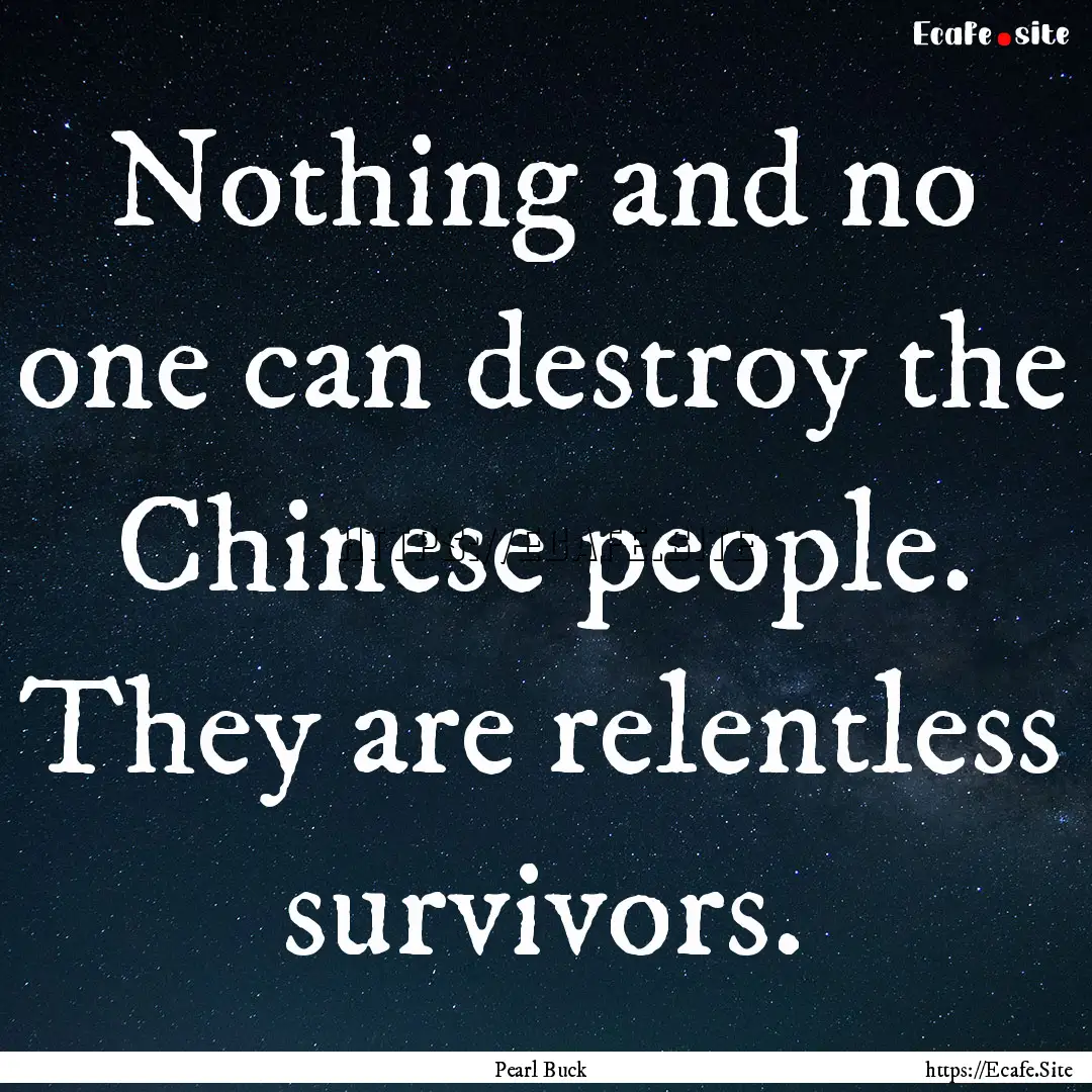 Nothing and no one can destroy the Chinese.... : Quote by Pearl Buck