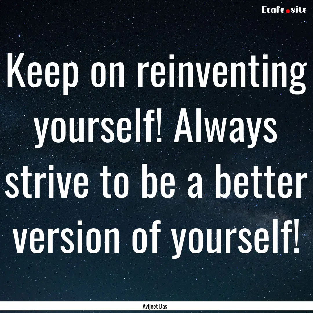 Keep on reinventing yourself! Always strive.... : Quote by Avijeet Das