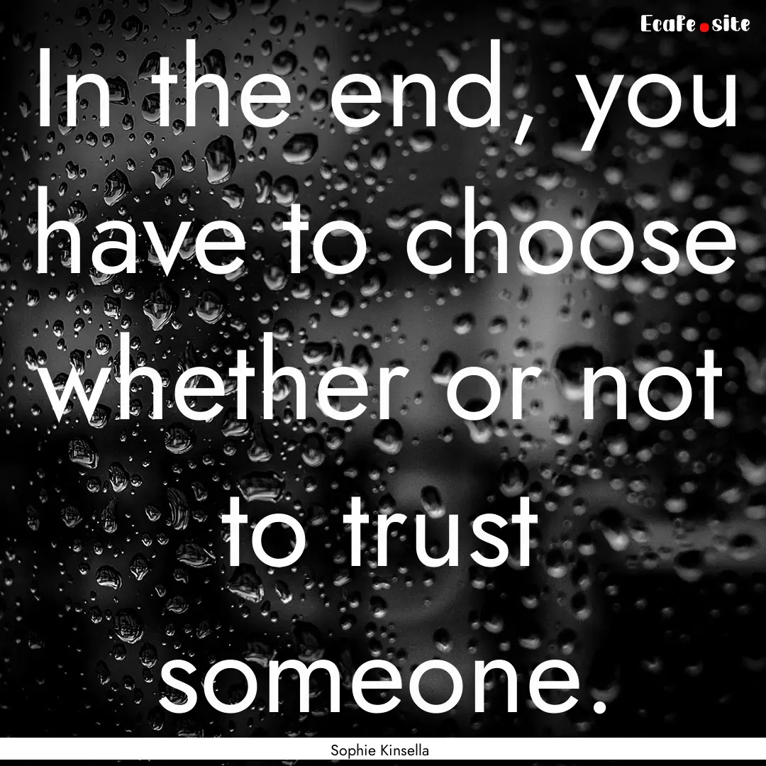 In the end, you have to choose whether or.... : Quote by Sophie Kinsella