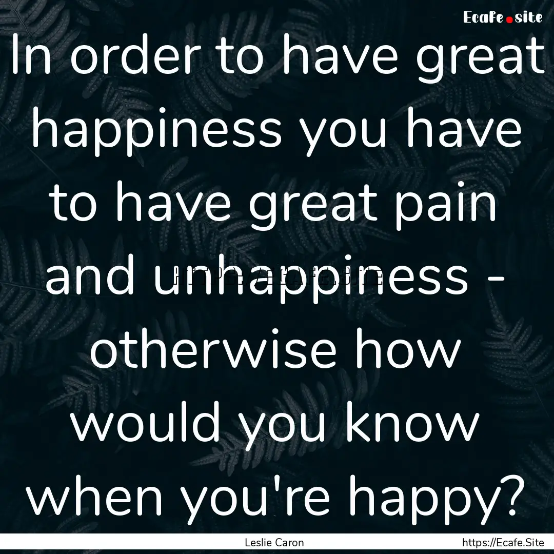 In order to have great happiness you have.... : Quote by Leslie Caron