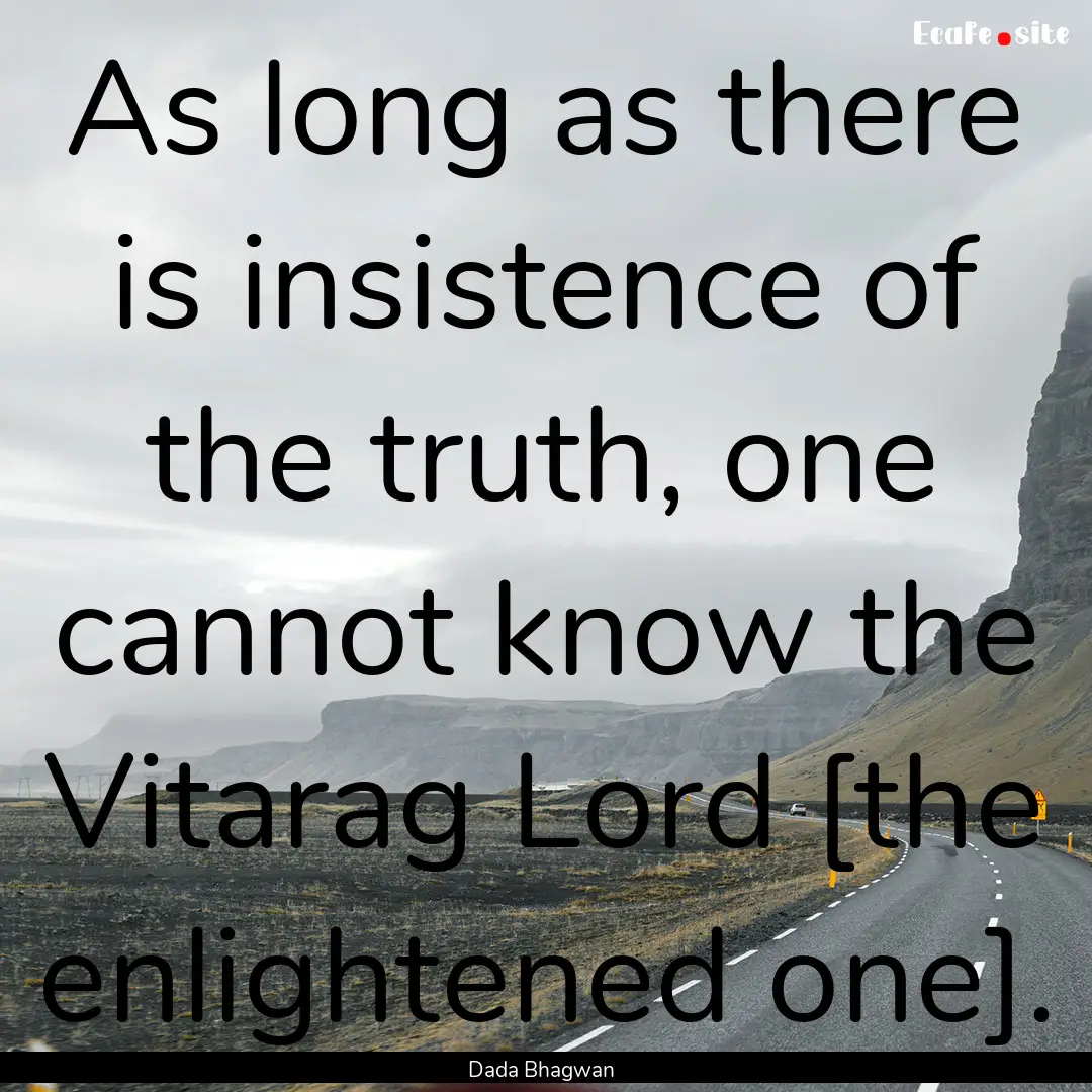 As long as there is insistence of the truth,.... : Quote by Dada Bhagwan