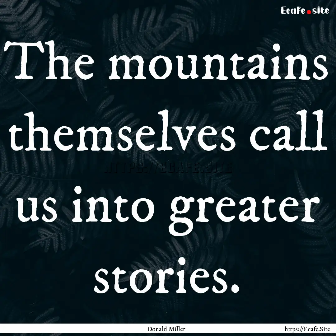 The mountains themselves call us into greater.... : Quote by Donald Miller