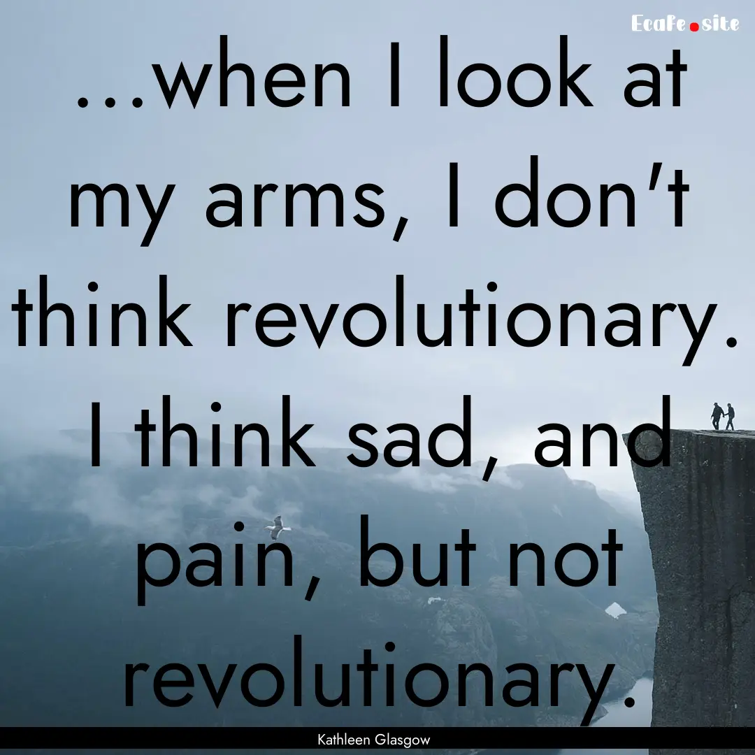 ...when I look at my arms, I don't think.... : Quote by Kathleen Glasgow