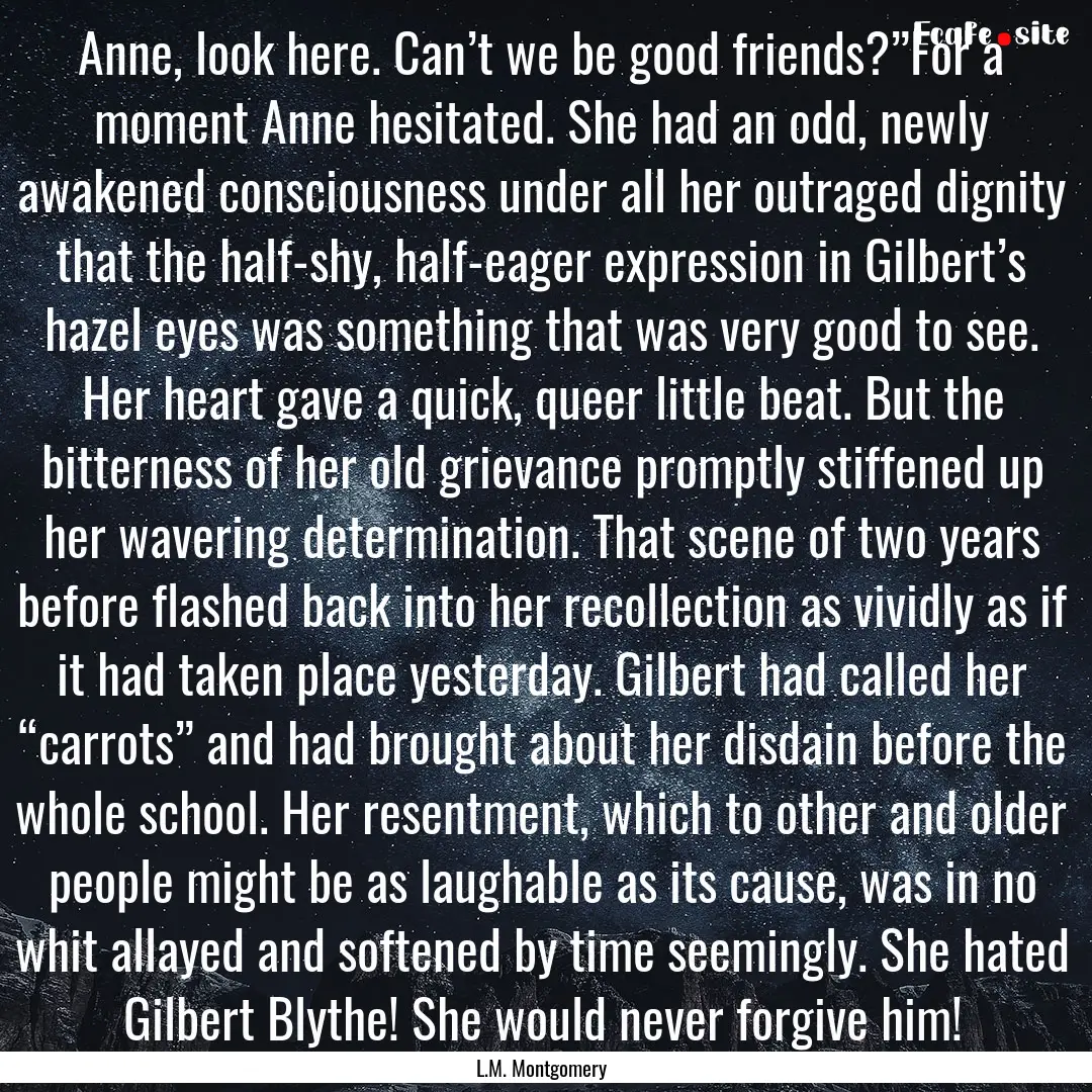 Anne, look here. Can’t we be good friends?”For.... : Quote by L.M. Montgomery