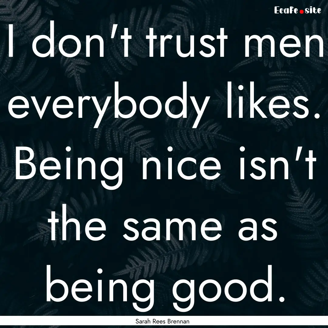 I don't trust men everybody likes. Being.... : Quote by Sarah Rees Brennan