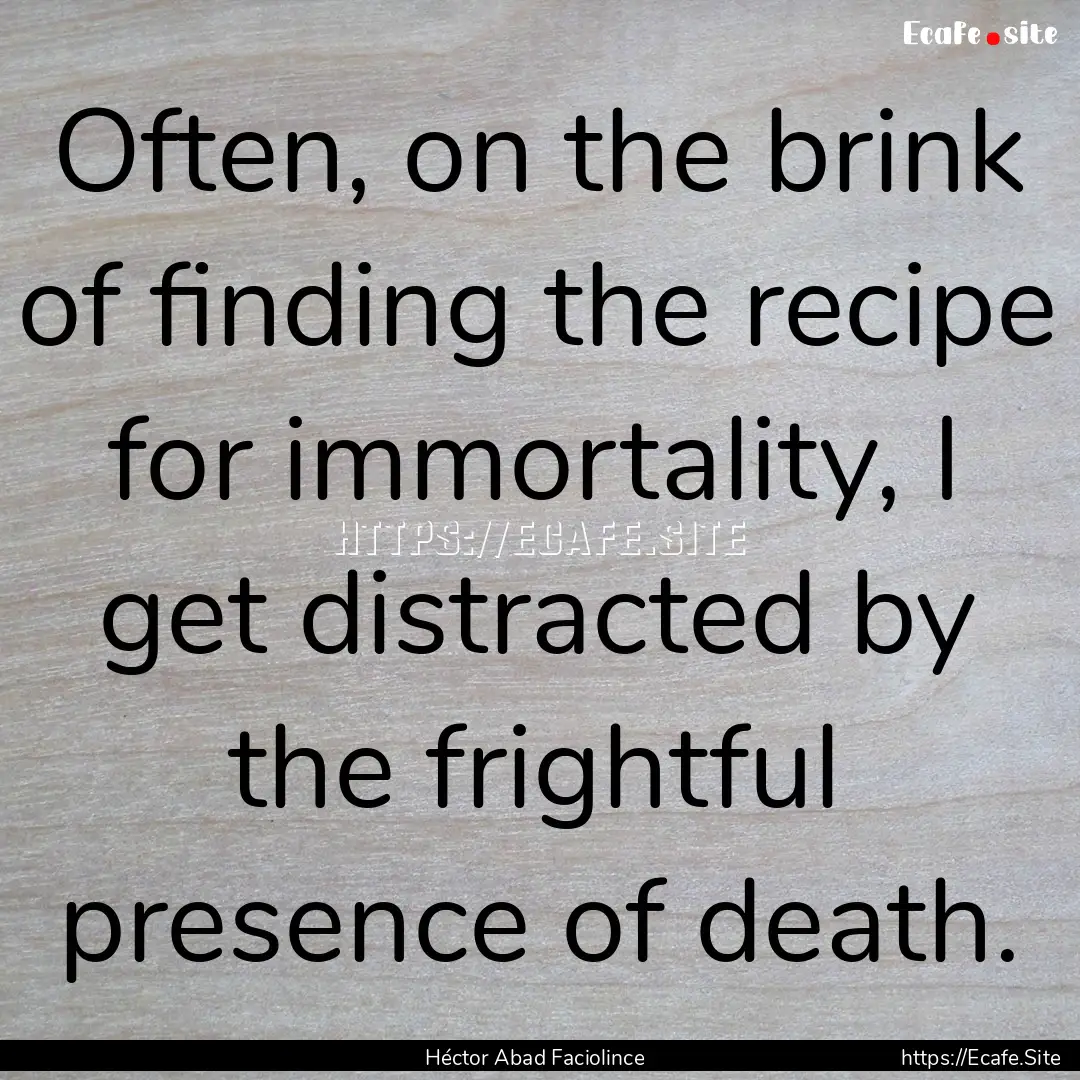 Often, on the brink of finding the recipe.... : Quote by Héctor Abad Faciolince