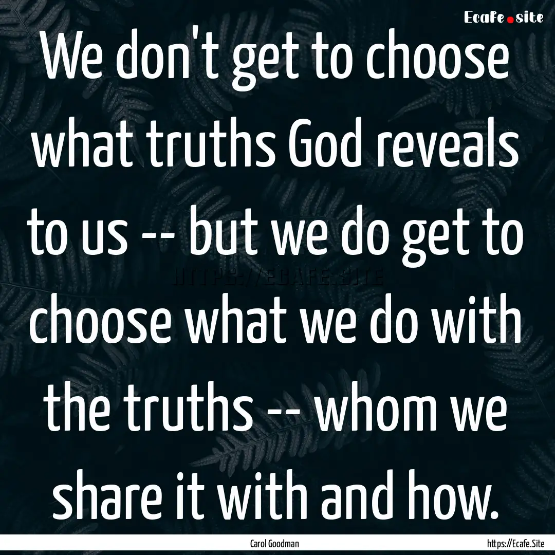 We don't get to choose what truths God reveals.... : Quote by Carol Goodman