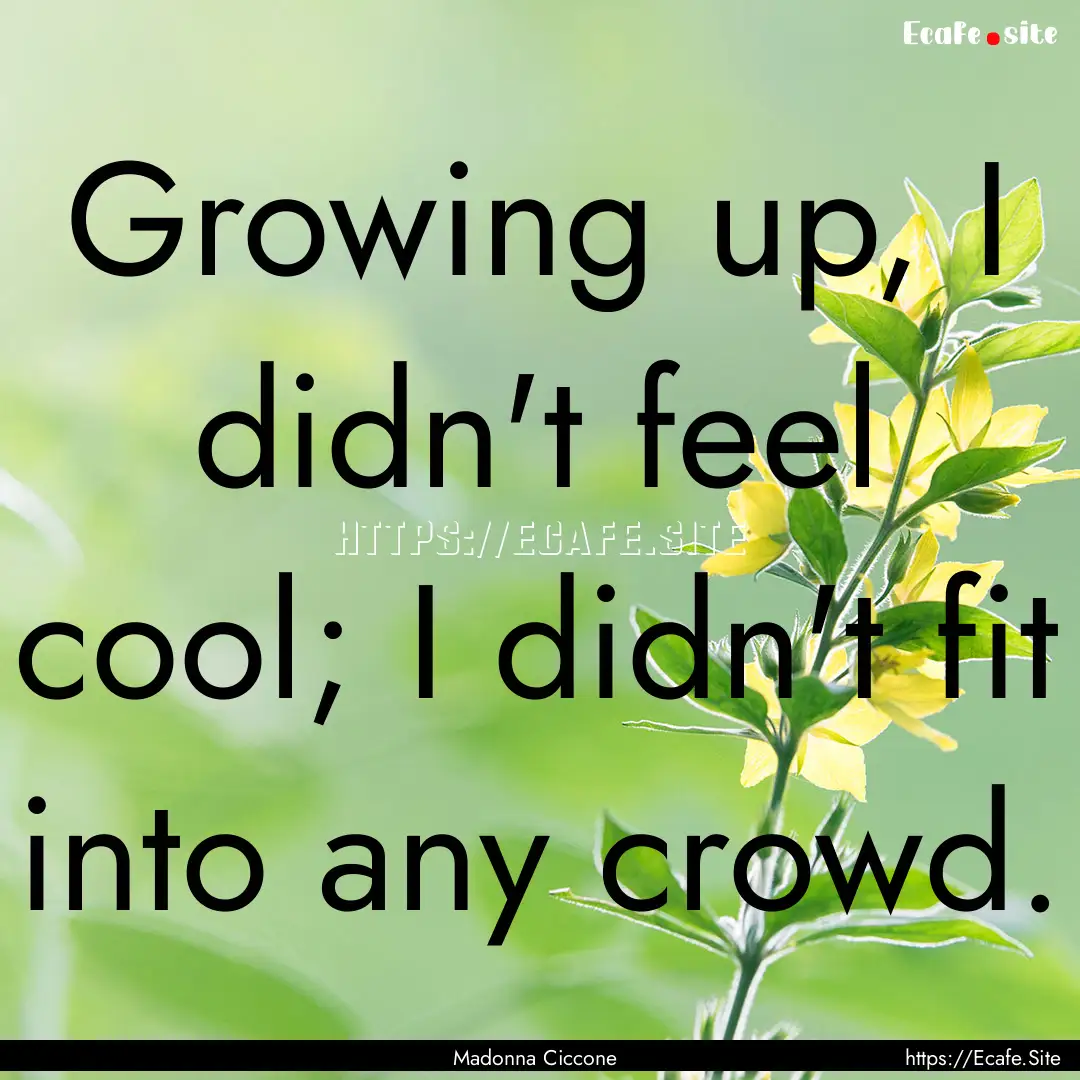 Growing up, I didn't feel cool; I didn't.... : Quote by Madonna Ciccone