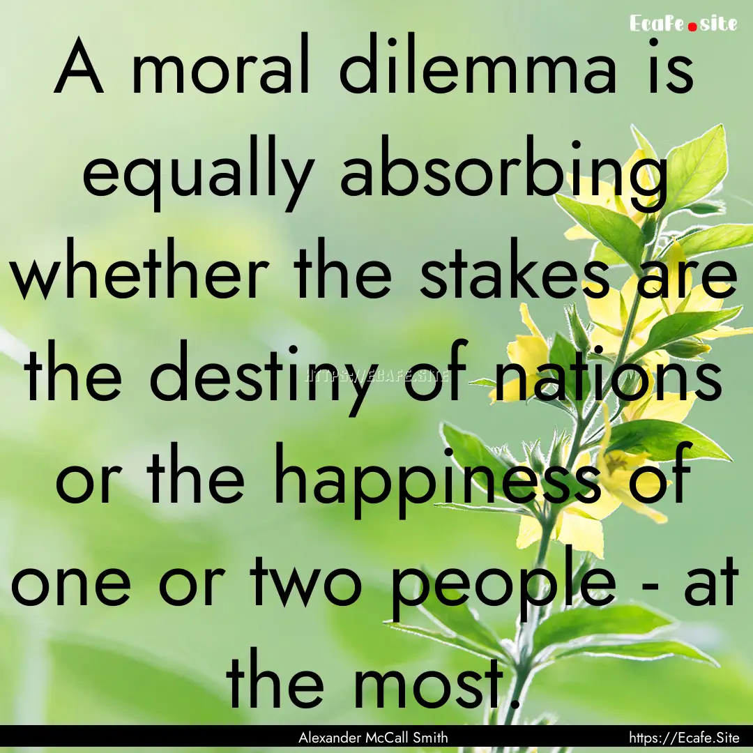 A moral dilemma is equally absorbing whether.... : Quote by Alexander McCall Smith