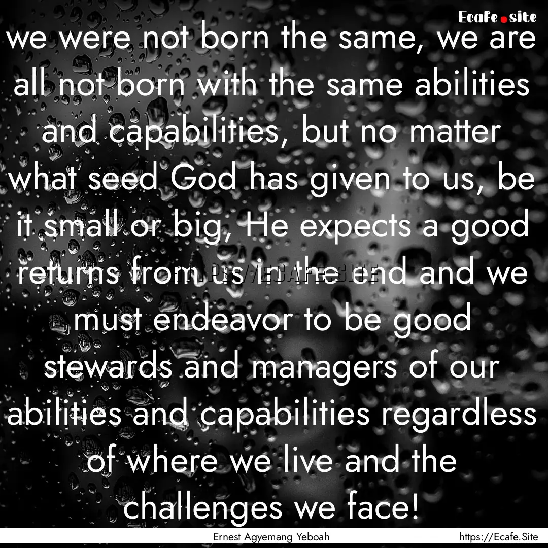 we were not born the same, we are all not.... : Quote by Ernest Agyemang Yeboah